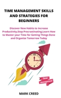 Time Management Skills and Strategies for Beginners: Discover New Habits to Increase Productivity,Stop Procrastinating,Learn How to Master your Time for Getting Things Done and Organize Tomorrow Today B08KH3PXM8 Book Cover