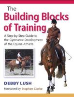 The Building Blocks of Training: A Step-By-Step Guide to the Gymnastic Development of the Equine Athlete 1908809760 Book Cover