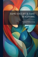 Sane Sex Life & Sane Sex Living: Some Things That All Sane People Ought To Know About Sex Nature And Sex Functioning 1248857062 Book Cover