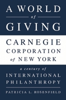 A World of Giving: Carnegie Corporation of New York-A Century of International Philanthropy 1610394291 Book Cover