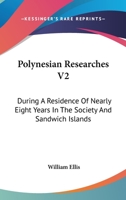 Polynesian Researches V2: During A Residence Of Nearly Eight Years In The Society And Sandwich Islands 1163281271 Book Cover