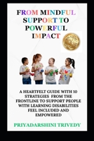FROM MINDFUL SUPPORT TO POWERFUL IMPACT: A Heartfelt Guide With 10 Strategies From The Frontline To Support People With Learning Disabilities Feel Included And Empowered B0FH5F3C3S Book Cover