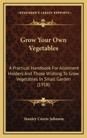 Grow Your own Vegetables: A Practical Handbook for Allotment Holders and Those Wishing to Grow Vegetables in Small Gardens; What to Grow, Where to Grow, When to Grow, how to Grow 1016335539 Book Cover