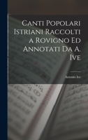 Canti Popolari Istriani Raccolti a Rovigno Ed Annotati Da A. Ive 1018340408 Book Cover
