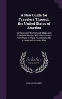 A New Guide for Travelers Through the United States of America: Containing All the Railroad, Stage, and Steamboat Routes, with the Distances from Place to Place. Accompanied by a Large and Accurate Ma 1141336529 Book Cover