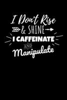 I Don't Rise & Shine I Caffeinate and Manipulate: Journal / Notebook / Diary Gift - 6x9 - 120 pages - White Lined Paper - Matte Cover 1671214242 Book Cover