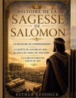 HISTOIRE DE LA SAGESSE DE SALOMON :: Un royaume de compréhension : La quête du savoir du roi ; Au-delà du voile du pouvoir : À la découverte du cœur du roi (French Edition) B0H1M6BX3C Book Cover
