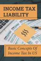Income Tax Liability: Basic Concepts Of Income Tax In US: Pay Much Less In Taxes B09CHDZWMY Book Cover