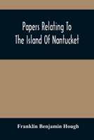 Papers Relating To The Island Of Nantucket: With Documents Relating To The Original Settlement Of That Island, Martha'S Vineyard, And Other Islands Ad 9354486487 Book Cover