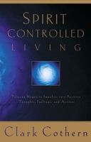 Spirit-Controlled Living: Turning Negative Impulses Into Positive Thougths, Feelings, and Actions 1576736393 Book Cover