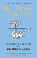 Must I Repeat Myself...?: Unpublished Letters to the Daily Telegraph 1781317968 Book Cover
