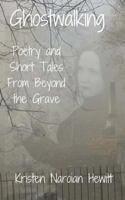 Ghostwalking: Poetry and Short Tales from Beyond the Grave 1981742069 Book Cover