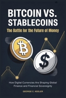 Bitcoin vs. Stablecoins: The Battle for the Future of Money: How Digital Currencies Are Shaping Global Finance and Financial Sovereignty B0FH4KGN97 Book Cover