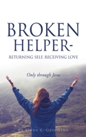 Broken Helper - Returning self, Receiving love: Only through Jesus 1545608598 Book Cover