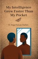 My Intelligence Grew Faster Than My Pocket: The Journey of a Quiet Genius Through Poverty, Rejection, and Unnoticed Growth 1970878002 Book Cover
