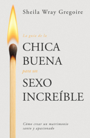 La guía de la chica buena para un sexo increíble: Cómo crear un matrimonio santo y apasionado (Spanish Edition) B0FDZQN7L4 Book Cover