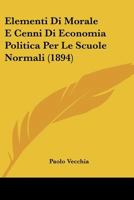 Elementi Di Morale E Cenni Di Economia Politica Per Le Scuole Normali (1894) 1148405224 Book Cover