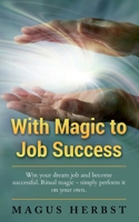 With Magic to Job Success: Win your Dream Job and Become Successful. Ritual Magic - Simply Perform it on Your Own 3752640561 Book Cover