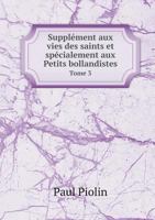 Supplement Aux Vies Des Saints Et Specialement Aux Petits Bollandistes Tome 3 5518971796 Book Cover