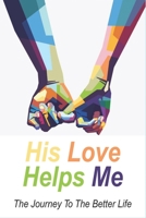 His Love Helps Me: The Journey To The Better Life: Coping With Depression B096TTN9N9 Book Cover