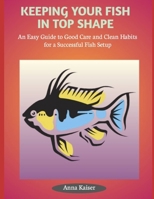 KEEPING YOUR FISH IN TOP SHAPE: An Easy Guide to Good Care and Clean Habits for a Successful Fish Setup B0FHF7T3NH Book Cover