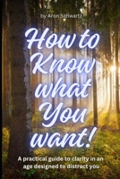 How to Know What You Want: How to see the forest through the trees B0GL31S1ZX Book Cover