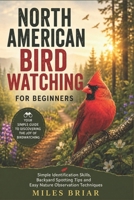 NORTH AMERICAN BIRD WATCHING FOR BEGINNERS: Simple Identification Skills, Backyard Spotting Tips and Easy Nature Observation Techniques B0H1RZC6H4 Book Cover