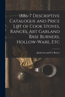 1886-7 Descriptive Catalogue and Price List of Cook Stoves, Ranges, Art Garland Base Burners, Hollow-ware, Etc 1016864531 Book Cover