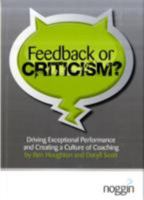 Feedback or Criticism?: Driving Exceptional Performance and Creating a Culture of Coaching 1907261001 Book Cover