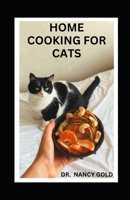 HOME COOKING FOR CATS: Complete Guide to Feeding Your cat With Healthy Foods Including Recipes B0BGNF9CPT Book Cover