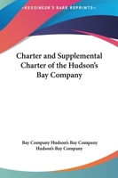 Charter And Supplemental Charter Of The Hudson's Bay Company 1419112732 Book Cover