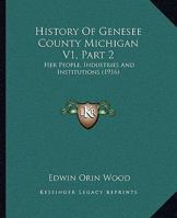 History Of Genesee County Michigan V1, Part 2: Her People, Industries And Institutions 1167245873 Book Cover