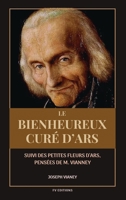 Le Bienheureux curé d'Ars: Suivi des PETITES FLEURS D'ARS, Pensées de M. Vianney (French Edition) B0H5KN6C3G Book Cover
