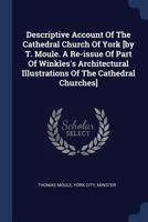 Descriptive Account of the Cathedral Church of York [by T. Moule. a Re-Issue of Part of Winkles's Architectural Illustrations of the Cathedral Churches] 1377154165 Book Cover