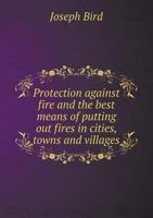 Protection Against Fire and the Best Means of Putting Out Fires in Cities, Towns and Villages 551865121X Book Cover