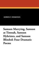 Samson Marrying Samson at Timnah, Samson Hybristes, Samson Blinded: Four Dramatic Poems (Classic Reprint) 1437069819 Book Cover