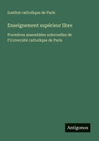 Enseignement supérieur libre: Premières assemblées solennelles de l'Université catholique de Paris (French Edition) 3563214743 Book Cover