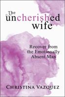 The Uncherished Wife: Recover from the Emotionally Absent Man 1982210990 Book Cover