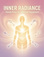 Inner Radiance: Seven Keys To Lasting Happiness B0GM9KNGWJ Book Cover