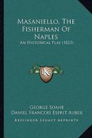 Masaniello, The Fisherman Of Naples: An Historical Play In Five Acats... 1271812746 Book Cover