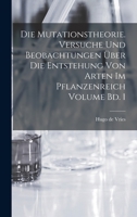 Die Mutationstheorie, Vol. 1: Versuche Und Beobachtungen �ber Die Entstehung Von Arten Im Pflanzenreich; Die Entstehung Der Arten Durch Mutation (Classic Reprint) 1361866764 Book Cover