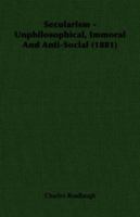 Secularism: Unphilosophical, Immoral, and Anti-Social, Verbatim Report of a Debate Between Dr. McCann and C. Bradlaugh 1014955521 Book Cover