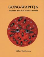 Gong Wapitja: Women and Art from Yirrkala 0855753153 Book Cover