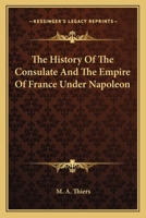 History Of The Consulate And The Empire Of France Under Napoleon: Forming A Sequel To the History Of The French Revolution 1018665994 Book Cover