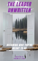 THE LEADER UNWRITTEN: BECOMING WHO YOU’RE MEANT TO BE B0FQTQJ1LB Book Cover