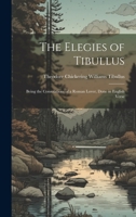 The Elegies of Tibullus: Being the Consolations of a Roman Lover, Done in English Verse 1019387335 Book Cover