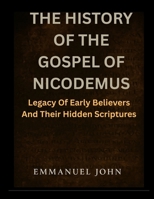 THE HISTORY OF THE GOSPEL OF NICODEMUS: Legacy Of Early Believers And Their Hidden Scriptures B0FPQYDBWB Book Cover
