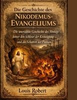 DIE GESCHICHTE DES NIKODEMUS-EVANGELIUMS:: Die unerzählte Geschichte des Abstiegs hinter den Schleier der Kreuzigung und die Schatten der Passion (German Edition) B0GJPSRQG9 Book Cover