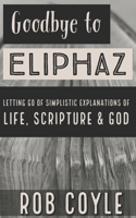 Goodbye to Eliphaz: Letting Go of Simplistic Explanations of Life, Scripture & God 1691038636 Book Cover