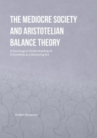 The Mediocre Society and Aristotelian Balance Theory: A Sociological Understanding of Citizenship as a Balancing Act 9181343396 Book Cover